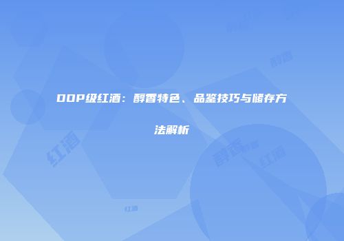 DOP级红酒：醇香特色、品鉴技巧与储存方法解析