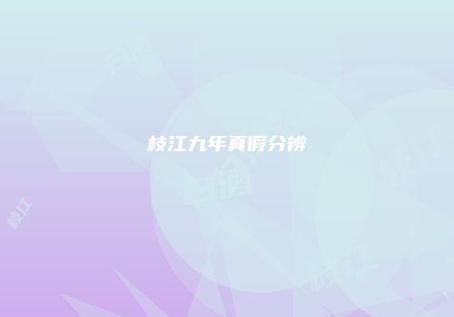 枝江九年真假分辨