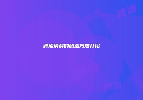 啤酒清醇的酿造方法介绍