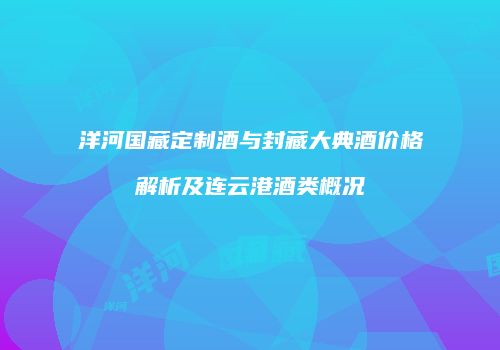 洋河国藏定制酒与封藏大典酒价格解析及连云港酒类概况