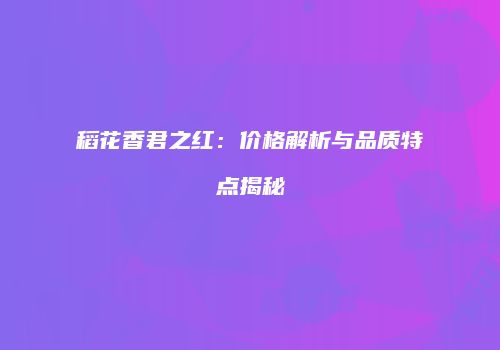 稻花香君之红：价格解析与品质特点揭秘