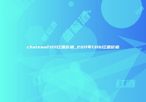 chateau2011红酒价格_2011年1316红酒价格