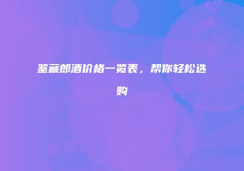 鉴藏郎酒价格一览表，帮你轻松选购