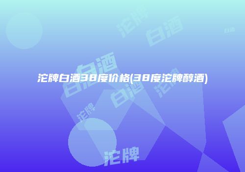 沱牌白酒38度价格(38度沱牌醇酒)