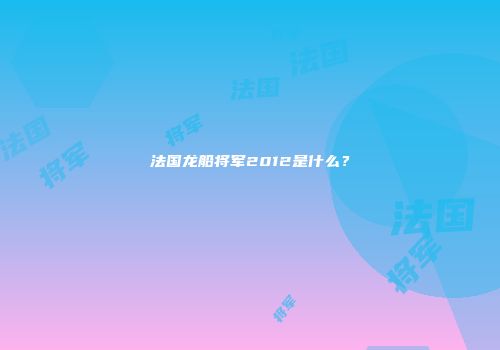 法国龙船将军2012是什么？