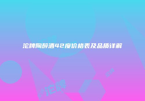 沱牌陶醉酒42度价格表及品质详解