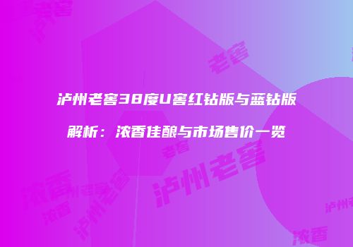 泸州老窖38度U窖红钻版与蓝钻版解析：浓香佳酿与市场售价一览