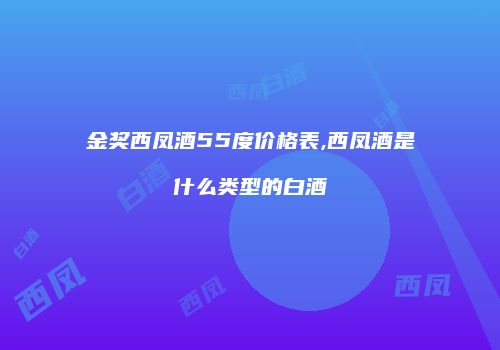 金奖西凤酒55度价格表,西凤酒是什么类型的白酒