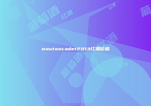 moutoncadet2013红酒价格