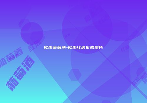 欧尚葡萄酒-欧尚红酒价格图片