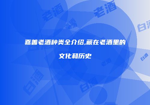 嘉善老酒种类全介绍,藏在老酒里的文化和历史