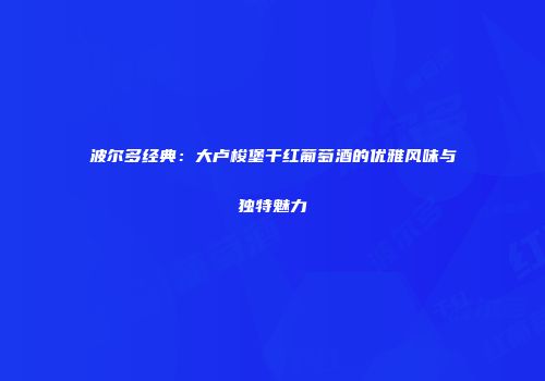 波尔多经典：大卢梭堡干红葡萄酒的优雅风味与独特魅力