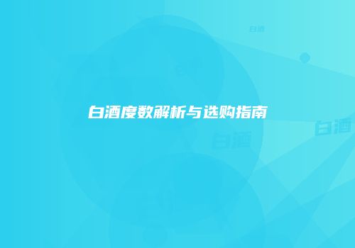 白酒度数解析与选购指南