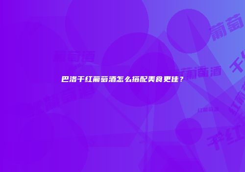 巴洛干红葡萄酒怎么搭配美食更佳？