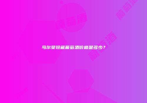 马尔贝珍藏葡萄酒价格是多少？