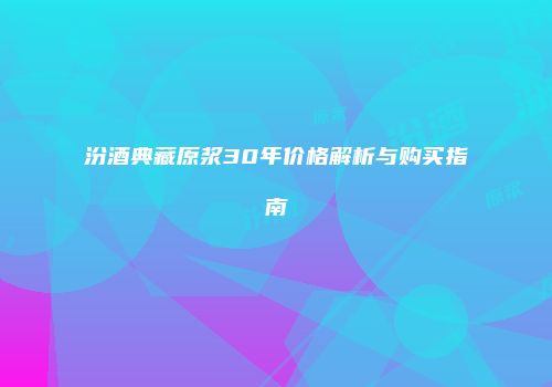 汾酒典藏原浆30年价格解析与购买指南