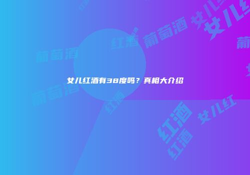 女儿红酒有38度吗？真相大介绍