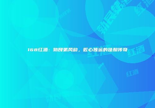 168红酒：勃艮第风韵，匠心独运的佳酿传奇