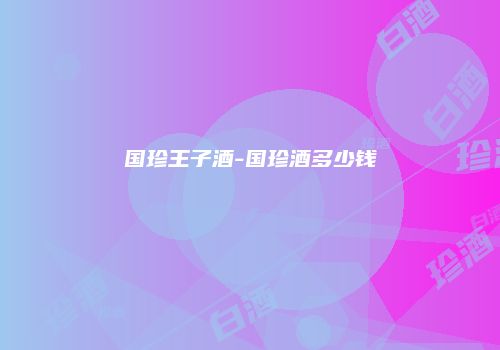 国珍王子酒-国珍酒多少钱