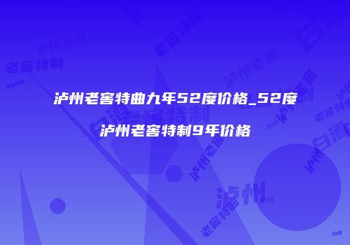 泸州老窖特曲九年52度价格_52度泸州老窖特制9年价格
