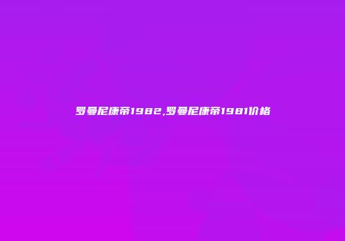 罗曼尼康帝1982,罗曼尼康帝1981价格