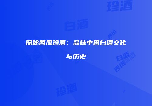探秘西凤珍酒：品味中国白酒文化与历史