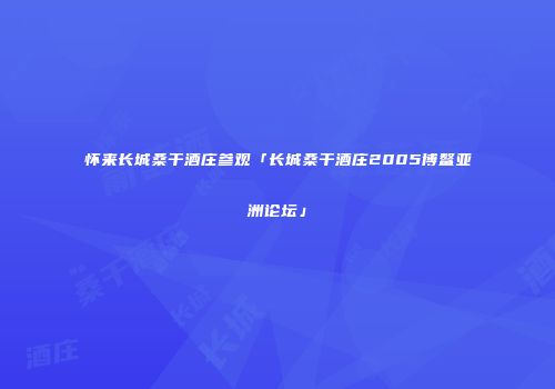 怀来长城桑干酒庄参观「长城桑干酒庄2005博鳌亚洲论坛」