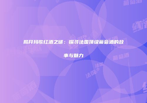 揭开玛歌红酒之谜：探寻法国顶级葡萄酒的故事与魅力