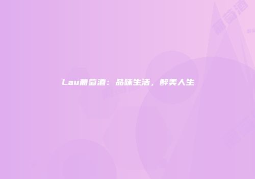 Lau葡萄酒：品味生活，醉美人生