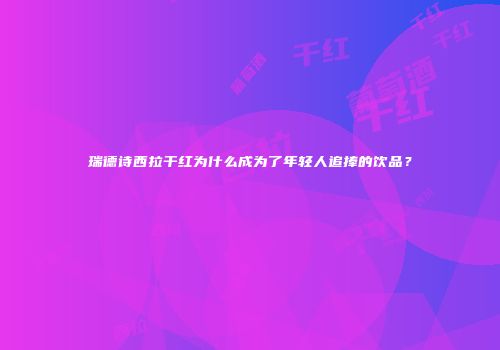 瑞德诗西拉干红为什么成为了年轻人追捧的饮品？