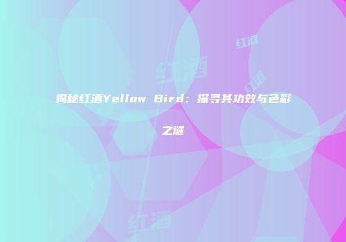 揭秘红酒Yellow Bird：探寻其功效与色彩之谜