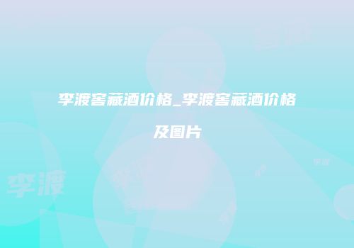 李渡窖藏酒价格_李渡窖藏酒价格及图片