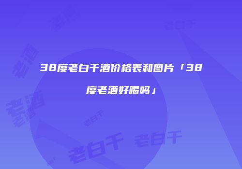 38度老白干酒价格表和图片「38度老酒好喝吗」