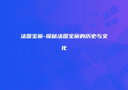 法国宝丽-探秘法国宝丽的历史与文化