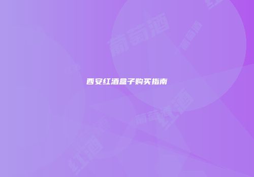 西安红酒盒子购买指南