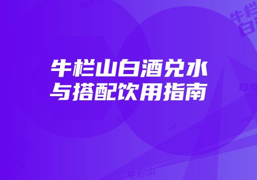 牛栏山白酒兑水与搭配饮用指南