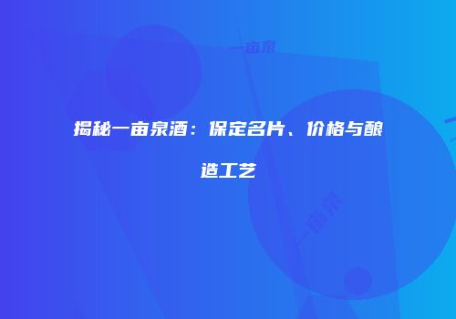 揭秘一亩泉酒：保定名片、价格与酿造工艺