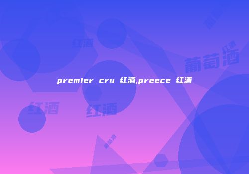 premier cru 红酒,preece 红酒