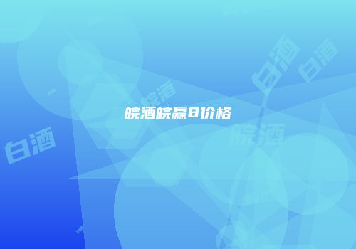 皖酒皖赢8价格