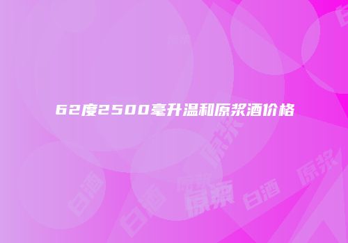 62度2500毫升温和原浆酒价格