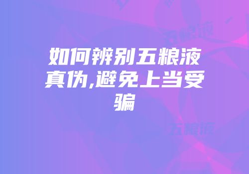 如何辨别五粮液真伪,避免上当受骗