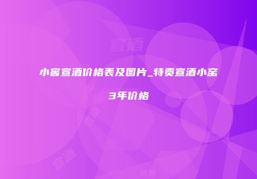小窖宣酒价格表及图片_特贡宣酒小窑3年价格