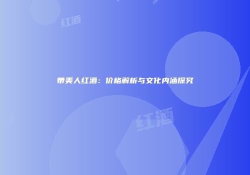 带美人红酒：价格解析与文化内涵探究