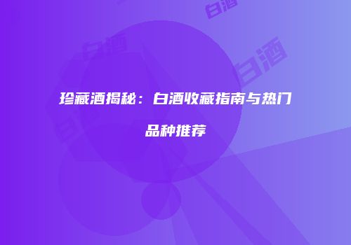 珍藏酒揭秘：白酒收藏指南与热门品种推荐