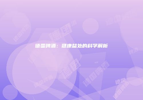德国啤酒：健康益处的科学解析