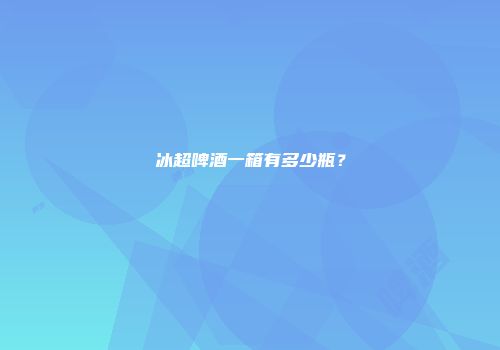 冰超啤酒一箱有多少瓶？