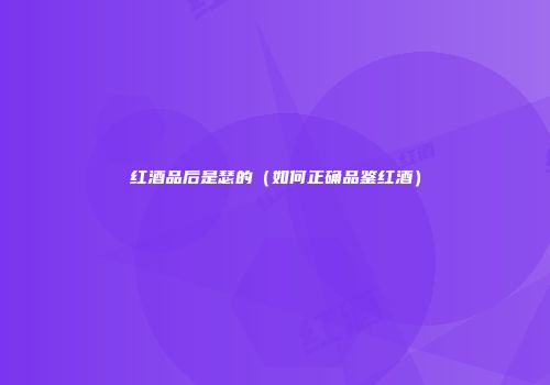 红酒品后是瑟的（如何正确品鉴红酒）