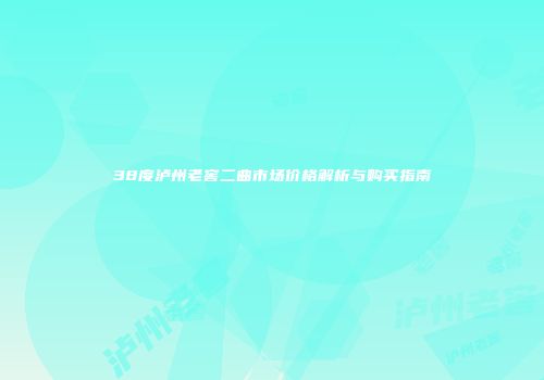38度泸州老窖二曲市场价格解析与购买指南