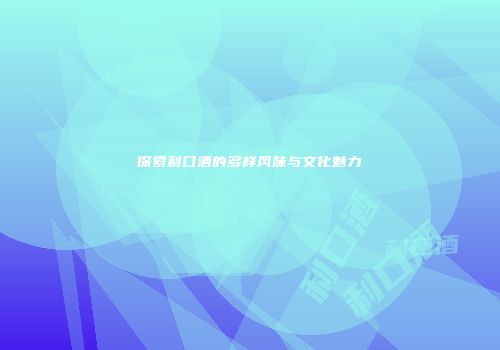 探索利口酒的多样风味与文化魅力