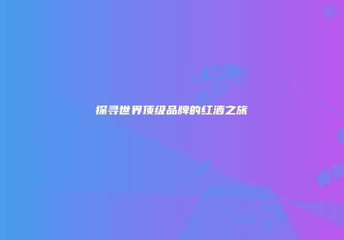 探寻世界顶级品牌的红酒之旅